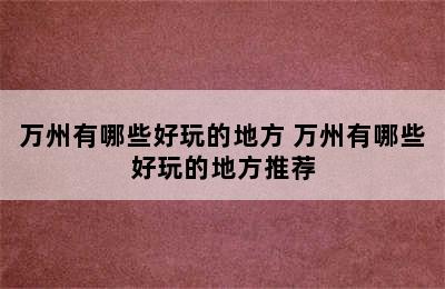 万州有哪些好玩的地方 万州有哪些好玩的地方推荐